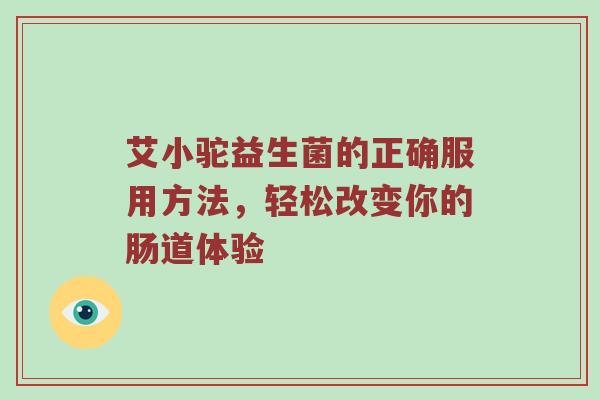 艾小驼益生菌的正确服用方法，轻松改变你的肠道体验