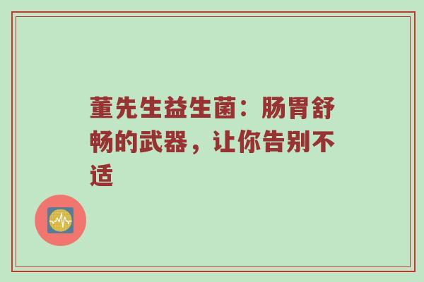 董先生益生菌：肠胃舒畅的武器，让你告别不适