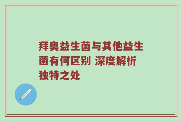 拜奥益生菌与其他益生菌有何区别 深度解析独特之处