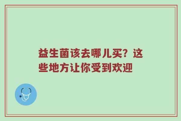 益生菌该去哪儿买？这些地方让你受到欢迎