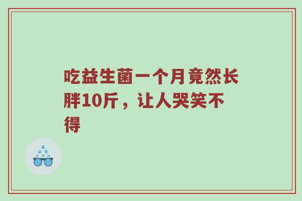 吃益生菌一个月竟然长胖10斤，让人哭笑不得