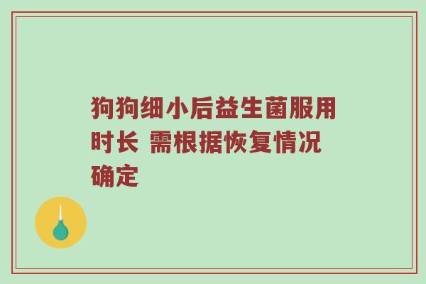 狗狗细小后益生菌服用时长 需根据恢复情况确定