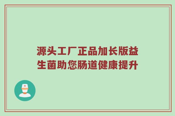 源头工厂正品加长版益生菌助您肠道健康提升