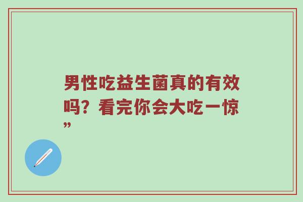 男性吃益生菌真的有效吗？看完你会大吃一惊”