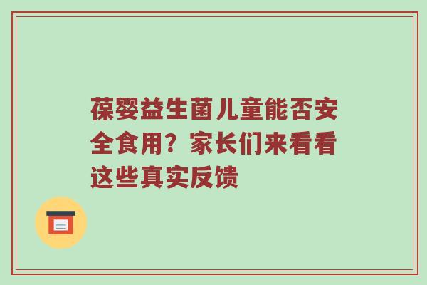 葆婴益生菌儿童能否安全食用？家长们来看看这些真实反馈