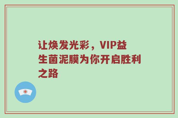 让焕发光彩，VIP益生菌泥膜为你开启胜利之路
