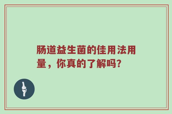 肠道益生菌的佳用法用量，你真的了解吗？