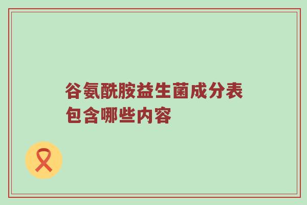 谷氨酰胺益生菌成分表包含哪些内容