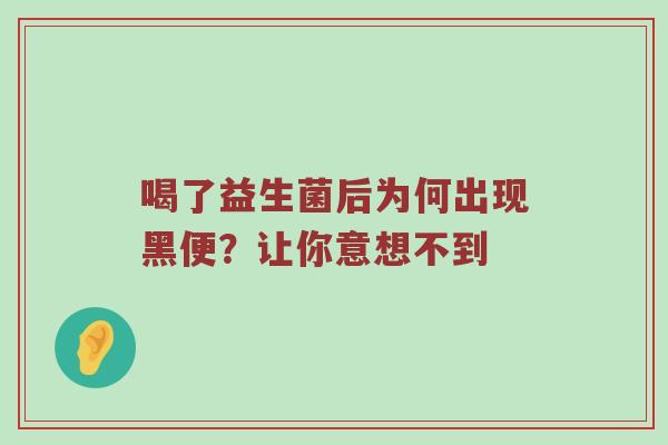 喝了益生菌后为何出现黑便？让你意想不到