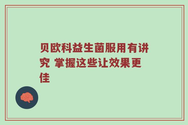贝欧科益生菌服用有讲究 掌握这些让效果更佳