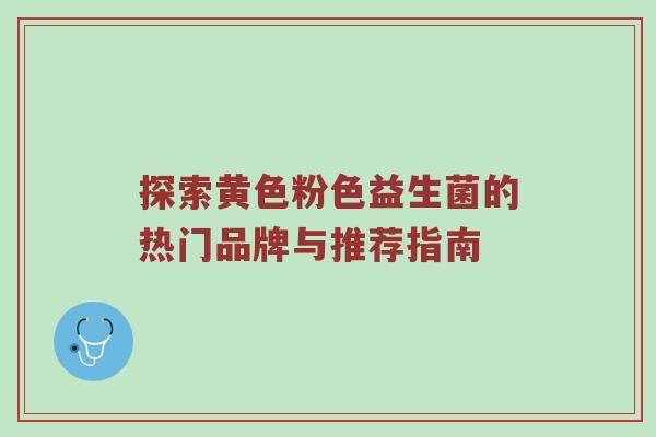 探索黄色粉色益生菌的热门品牌与推荐指南