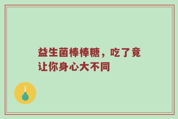 益生菌棒棒糖，吃了竟让你身心大不同