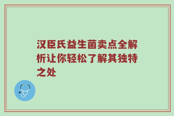 汉臣氏益生菌卖点全解析让你轻松了解其独特之处