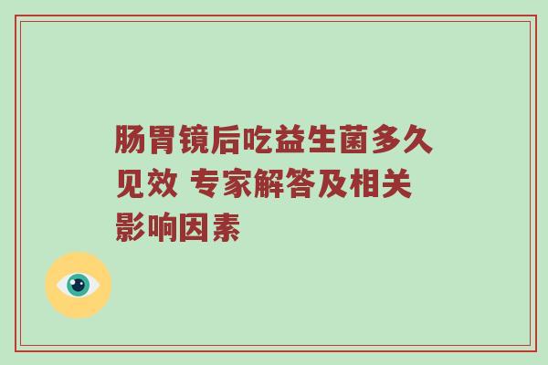肠胃镜后吃益生菌多久见效 专家解答及相关影响因素
