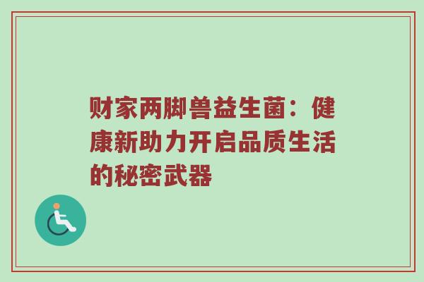 财家两脚兽益生菌：健康新助力开启品质生活的秘密武器