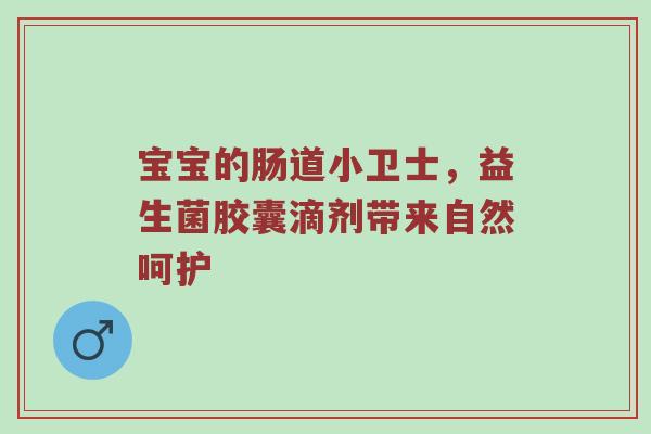 宝宝的肠道小卫士，益生菌胶囊滴剂带来自然呵护