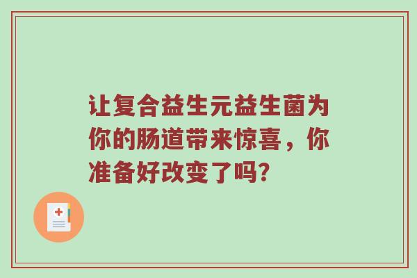 让复合益生元益生菌为你的肠道带来惊喜，你准备好改变了吗？