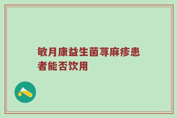 敏月康益生菌荨麻疹患者能否饮用