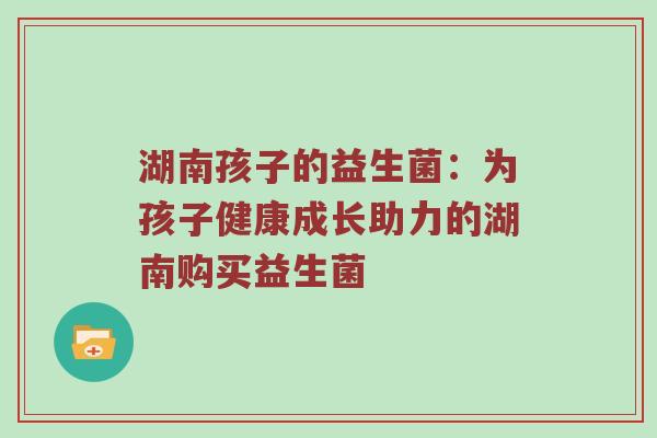 湖南孩子的益生菌：为孩子健康成长助力的湖南购买益生菌