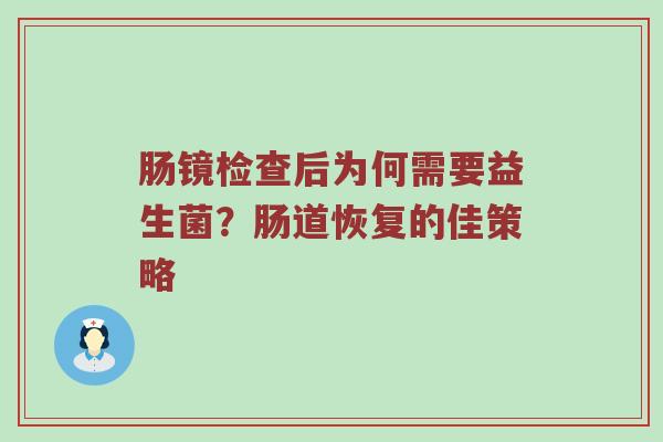肠镜检查后为何需要益生菌？肠道恢复的佳策略
