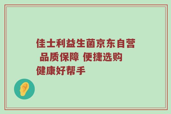 佳士利益生菌京东自营 品质保障 便捷选购健康好帮手