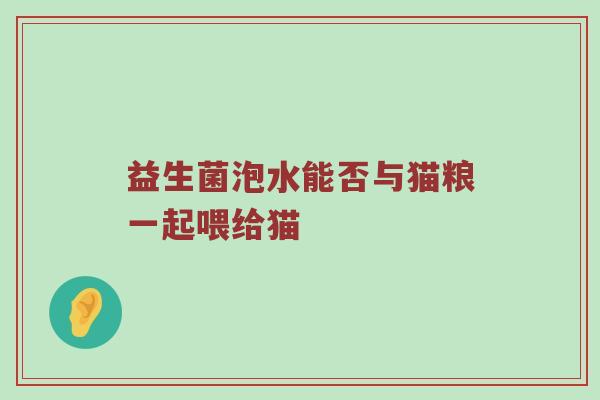 益生菌泡水能否与猫粮一起喂给猫