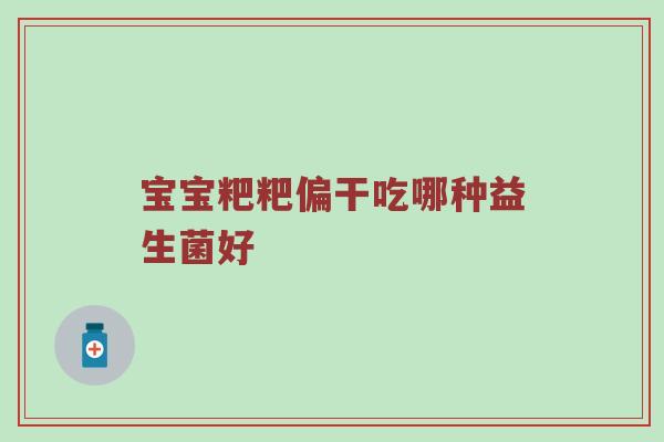 宝宝粑粑偏干吃哪种益生菌好