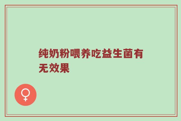 纯奶粉喂养吃益生菌有无效果