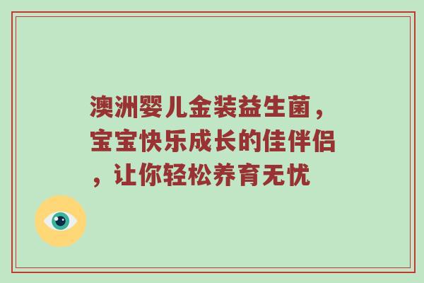 澳洲婴儿金装益生菌，宝宝快乐成长的佳伴侣，让你轻松养育无忧