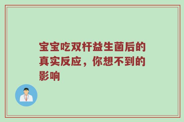 宝宝吃双杆益生菌后的真实反应，你想不到的影响