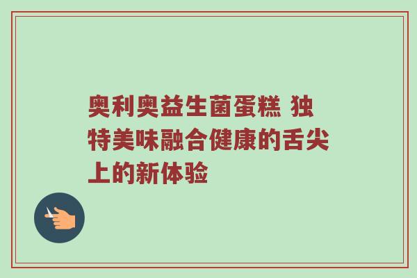 奥利奥益生菌蛋糕 独特美味融合健康的舌尖上的新体验