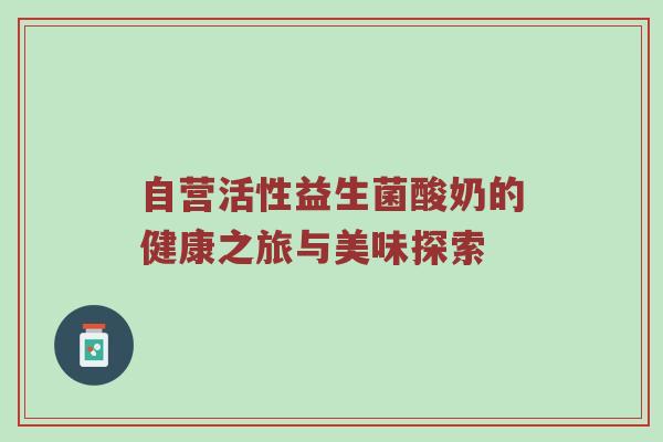 自营活性益生菌酸奶的健康之旅与美味探索