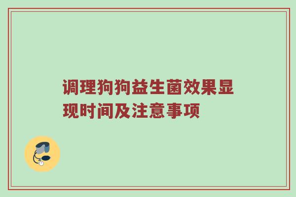 调理狗狗益生菌效果显现时间及注意事项