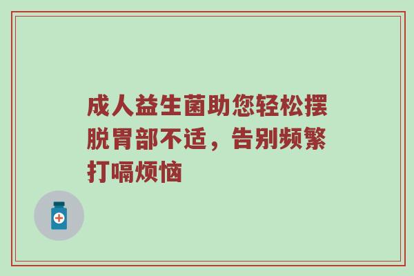 成人益生菌助您轻松摆脱胃部不适，告别频繁打嗝烦恼