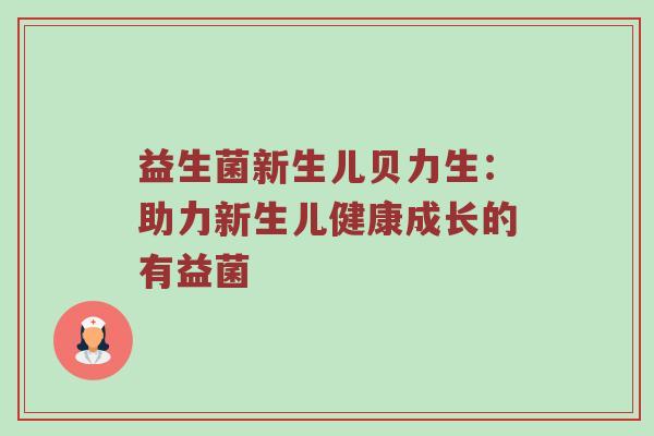 益生菌新生儿贝力生：助力新生儿健康成长的有益菌