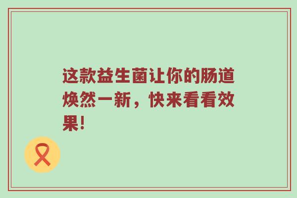 这款益生菌让你的肠道焕然一新，快来看看效果!