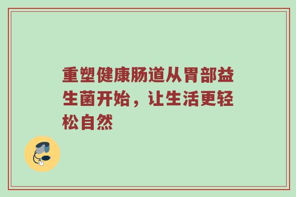 重塑健康肠道从胃部益生菌开始，让生活更轻松自然