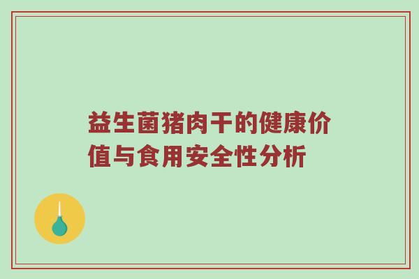 益生菌猪肉干的健康价值与食用安全性分析