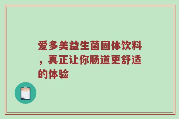 爱多美益生菌固体饮料，真正让你肠道更舒适的体验