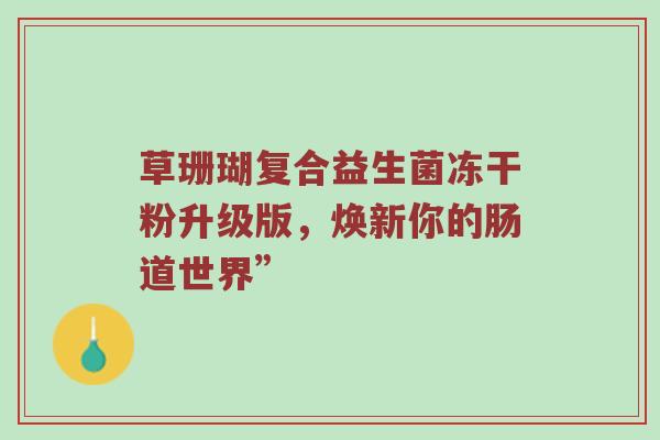 草珊瑚复合益生菌冻干粉升级版，焕新你的肠道世界”