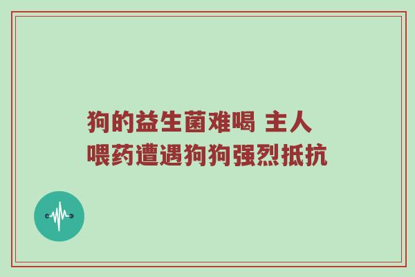 狗的益生菌难喝 主人喂药遭遇狗狗强烈抵抗