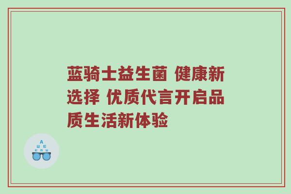 蓝骑士益生菌 健康新选择 优质代言开启品质生活新体验