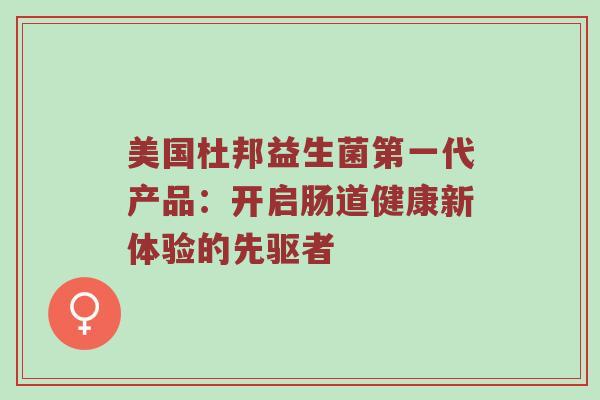 美国杜邦益生菌第一代产品：开启肠道健康新体验的先驱者