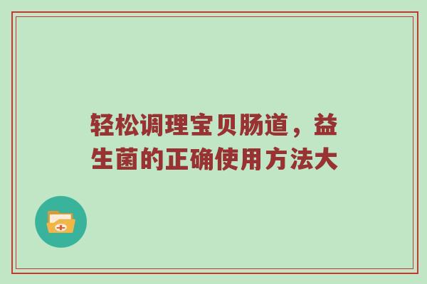 轻松调理宝贝肠道，益生菌的正确使用方法大