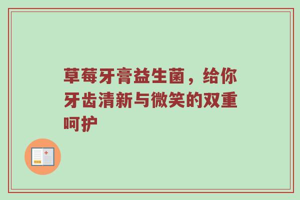 草莓牙膏益生菌，给你牙齿清新与微笑的双重呵护