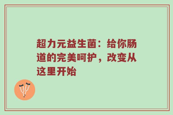 超力元益生菌：给你肠道的完美呵护，改变从这里开始