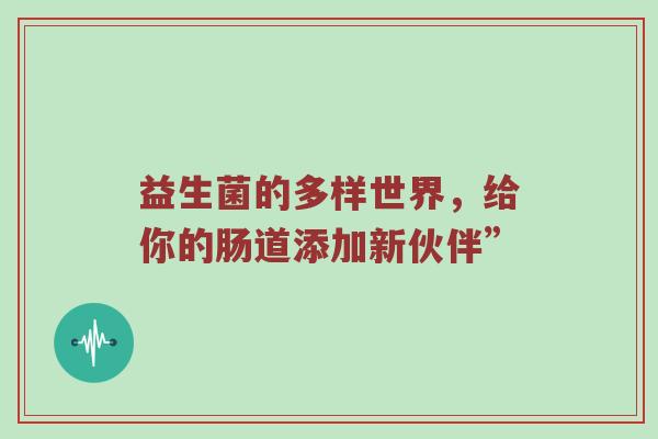 益生菌的多样世界，给你的肠道添加新伙伴”