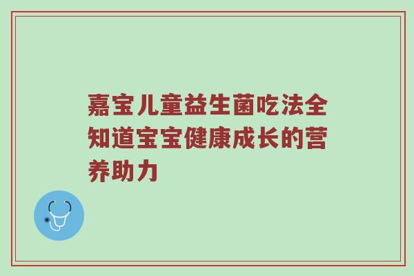 嘉宝儿童益生菌吃法全知道宝宝健康成长的营养助力