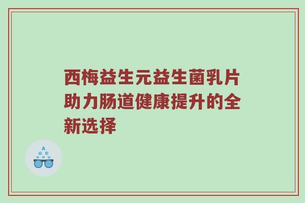 西梅益生元益生菌乳片助力肠道健康提升的全新选择