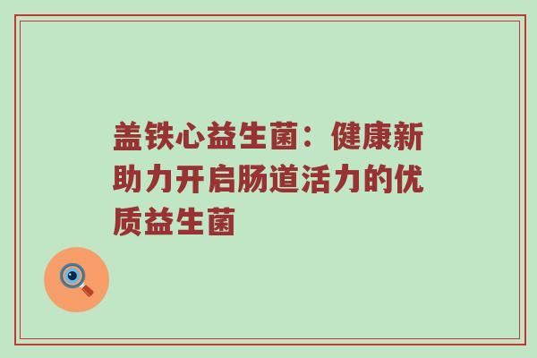 盖铁心益生菌：健康新助力开启肠道活力的优质益生菌